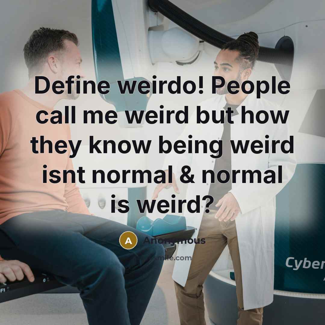 “Define weirdo! People call me weird but how they know being weird isnt normal & normal is weird?” quote by Anonymous