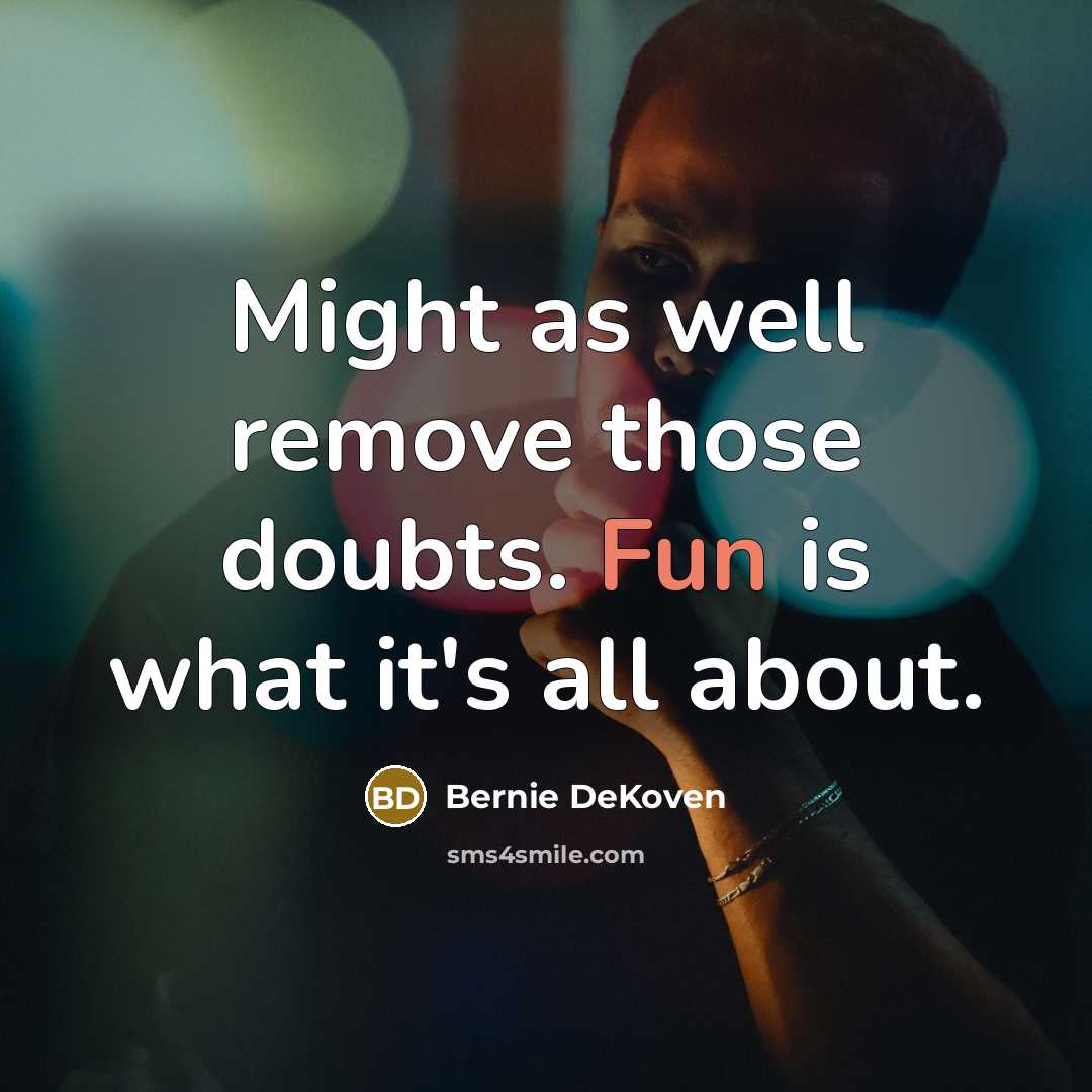 “Might as well remove those doubts. Fun is what it's all about.” quote by Bernie DeKoven