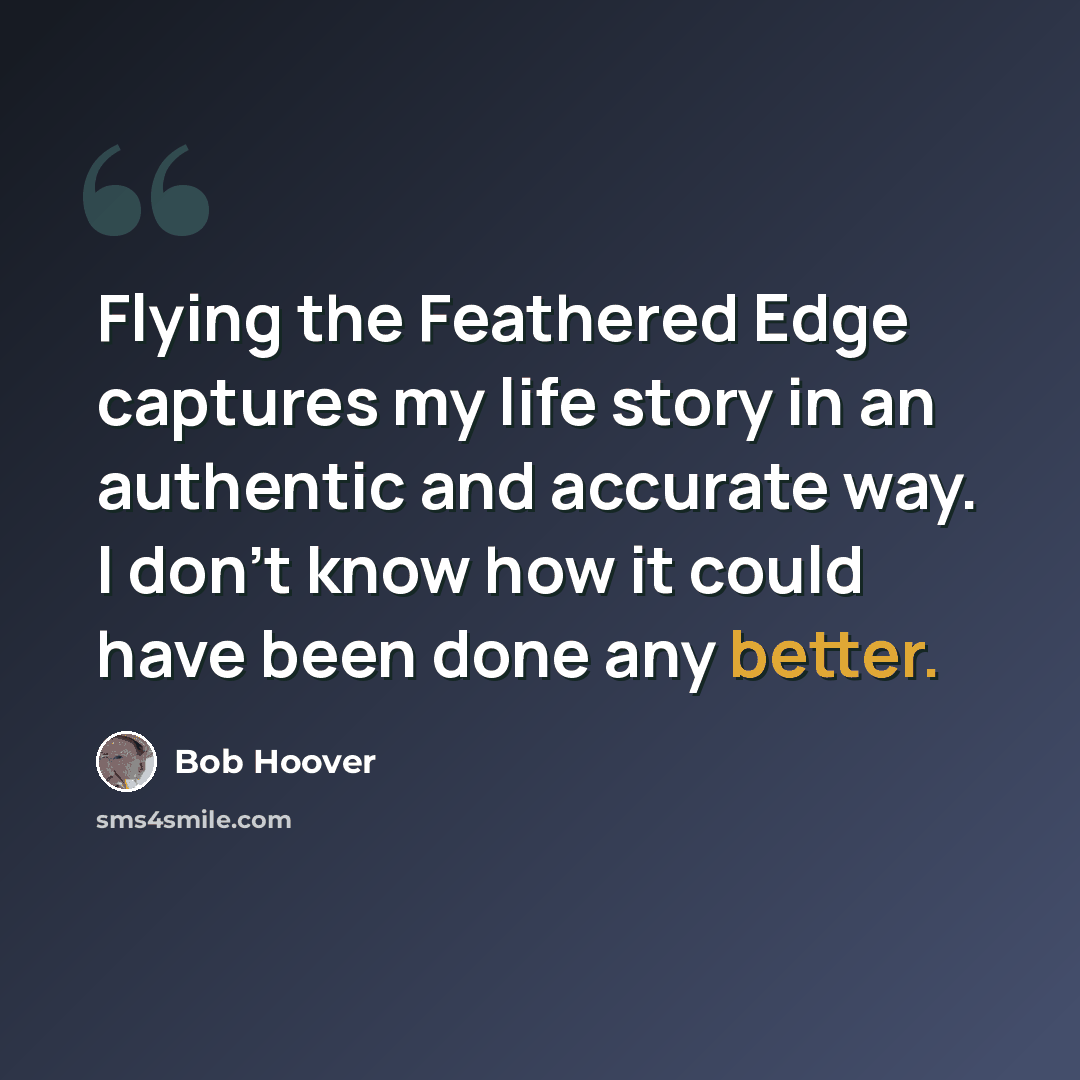 “Flying the Feathered Edge captures my life story in an authentic and accurate way. I don't know how it could have been done any better.” quote by Bob Hoover