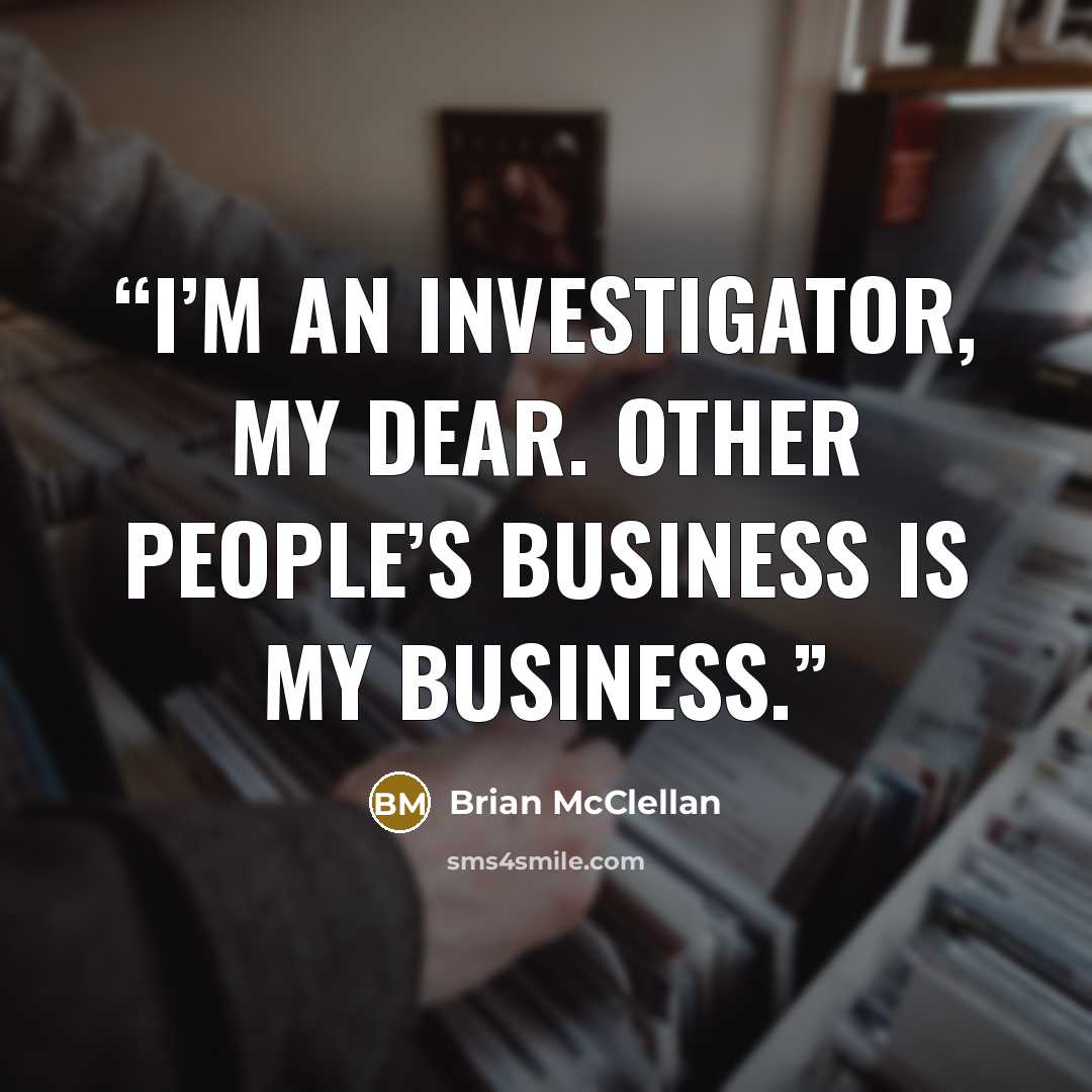 “I’m an investigator, my dear. Other people’s business is my business.” quote by Brian McClellan