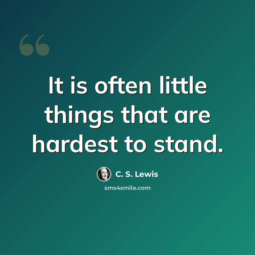 “It is often little things that are hardest to stand.” quote by C. S. Lewis