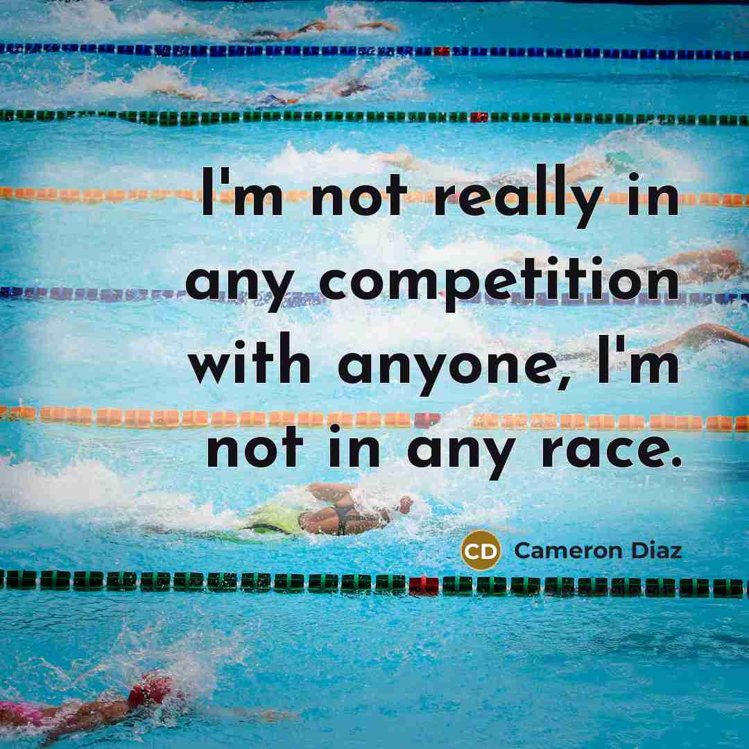 “I'm not really in any competition with anyone, I'm not in any race.” quote by Cameron Diaz