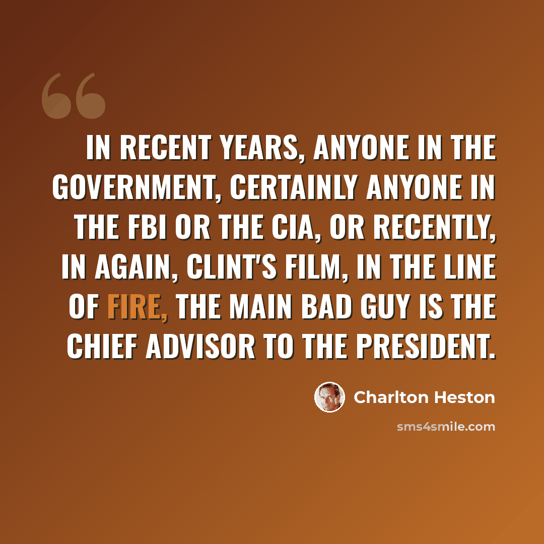 “In recent years, anyone in the government, certainly anyone in the FBI or the CIA, or recently, in again, Clint's film, In the Line of Fire, the main bad guy is the chief advisor to the president.” quote by Charlton Heston