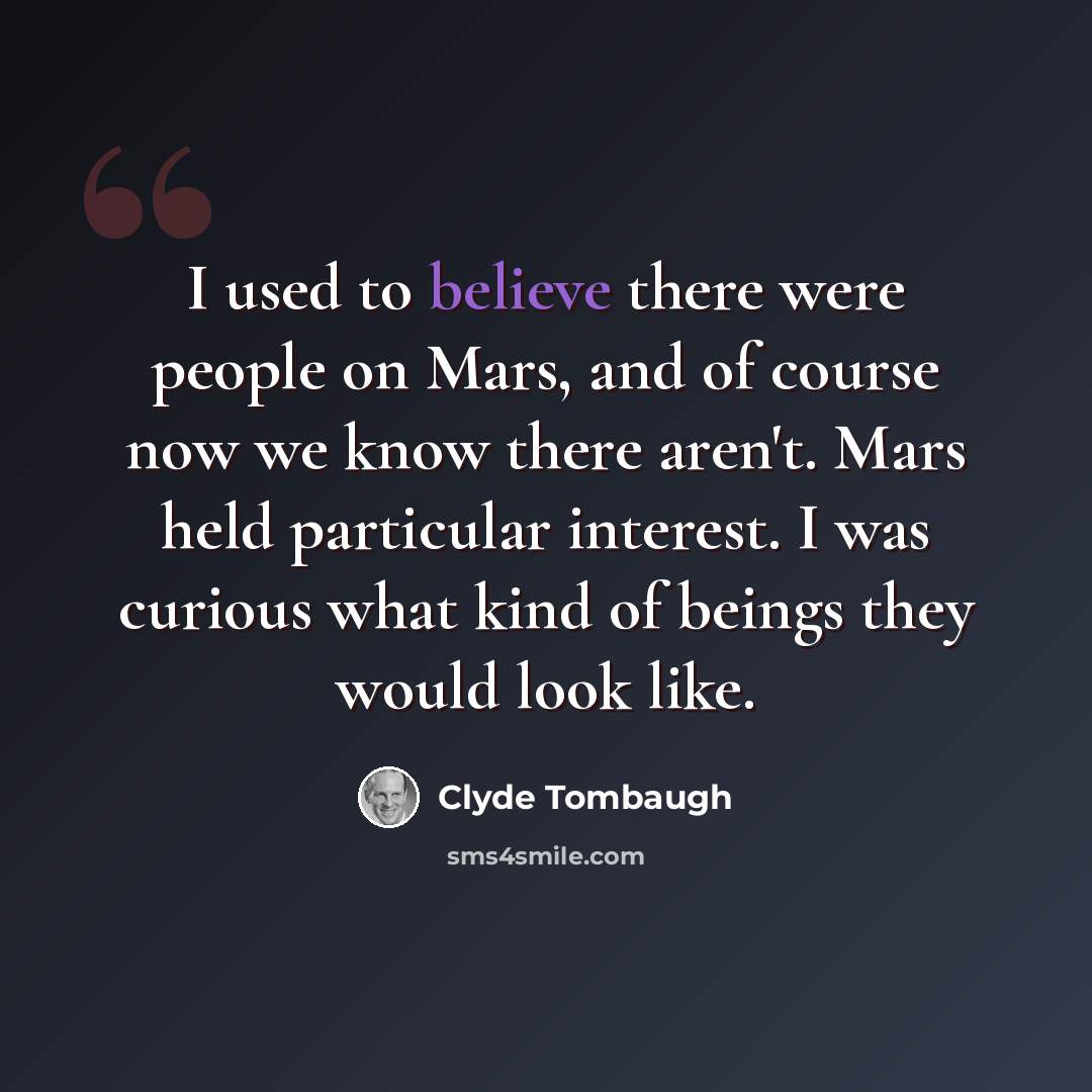 “I used to believe there were people on Mars, and of course now we know there aren't. Mars held particular interest. I was curious what kind of beings they would look like.” quote by Clyde Tombaugh