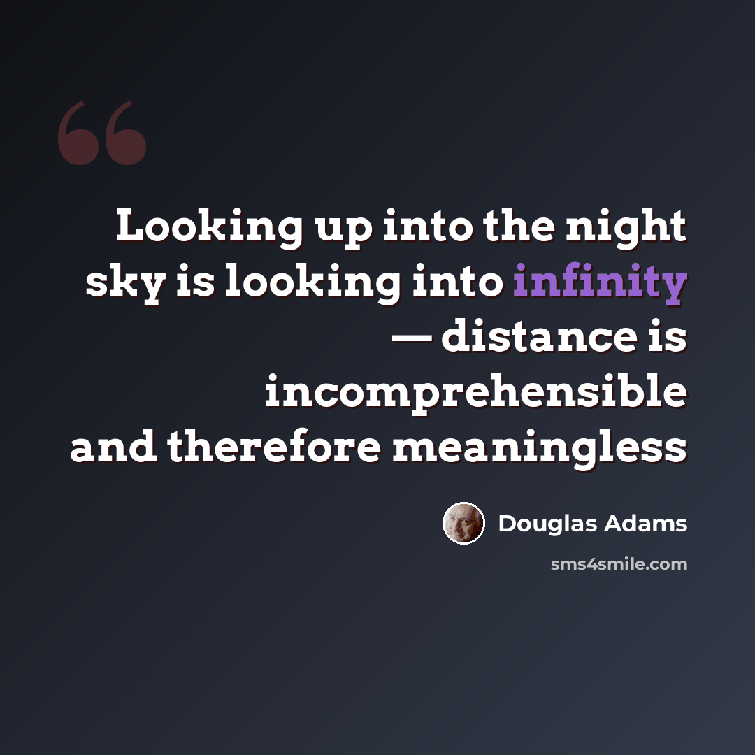 “Looking up into the night sky is looking into infinity — distance is incomprehensible and therefore meaningless” quote by Douglas Adams