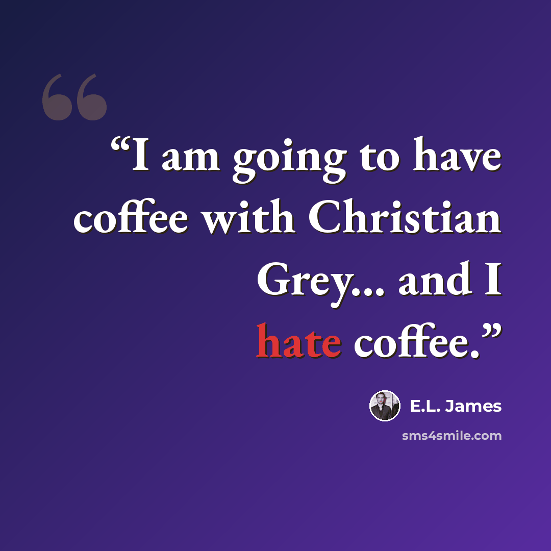 “I am going to have coffee with Christian Grey... and I hate coffee.” quote by E.L. James