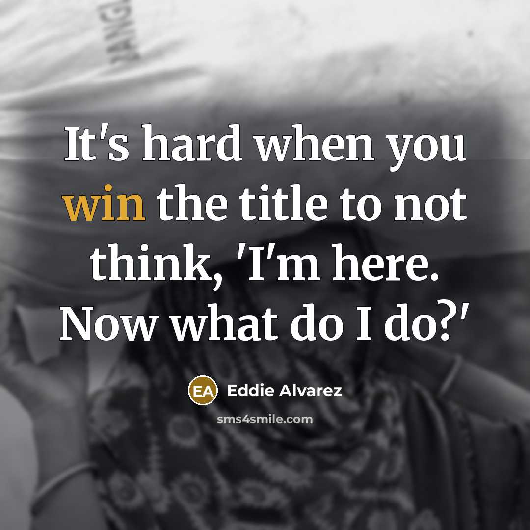 “It's hard when you win the title to not think, 'I'm here. Now what do I do?'” quote by Eddie Alvarez