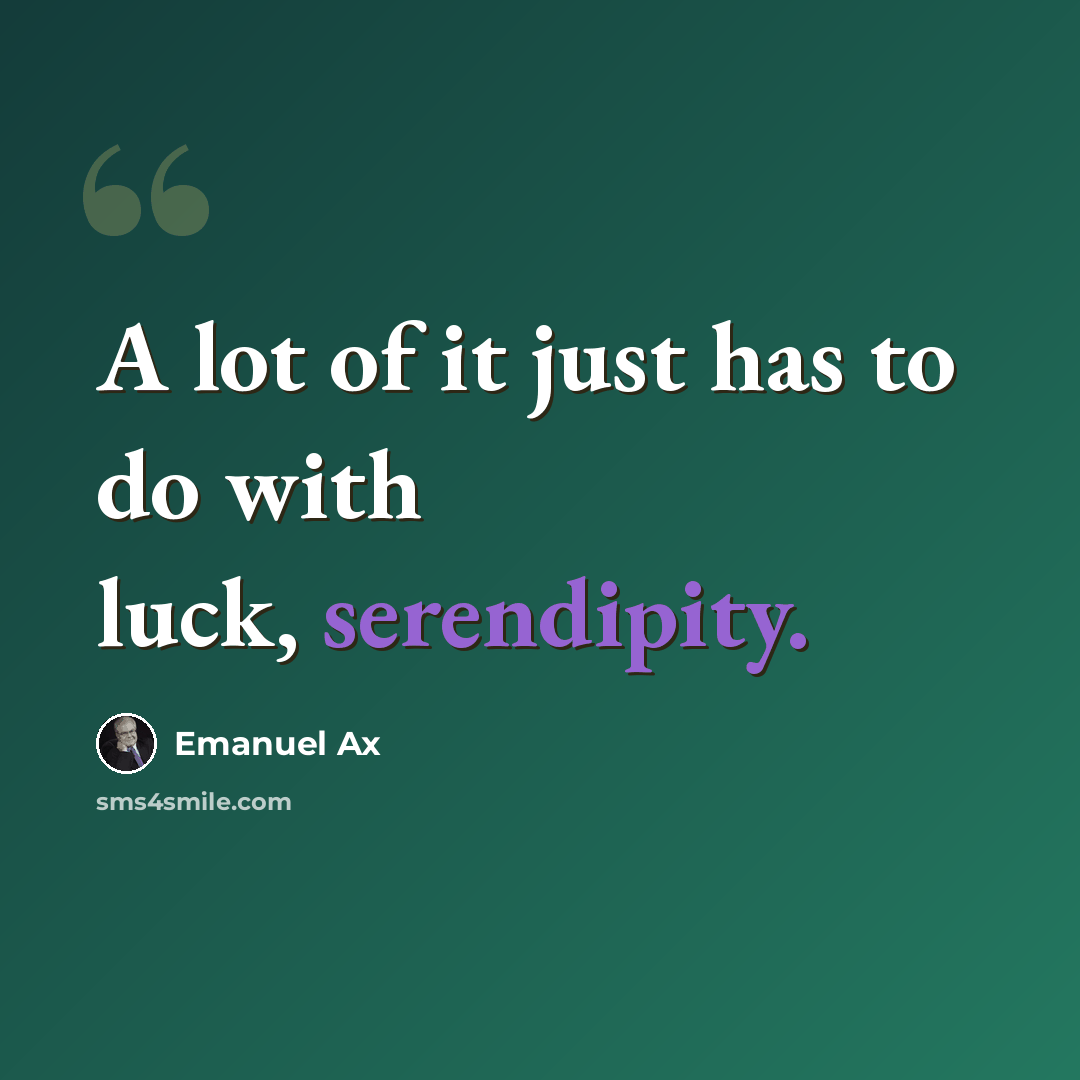 “A lot of it just has to do with luck, serendipity.” quote by Emanuel Ax