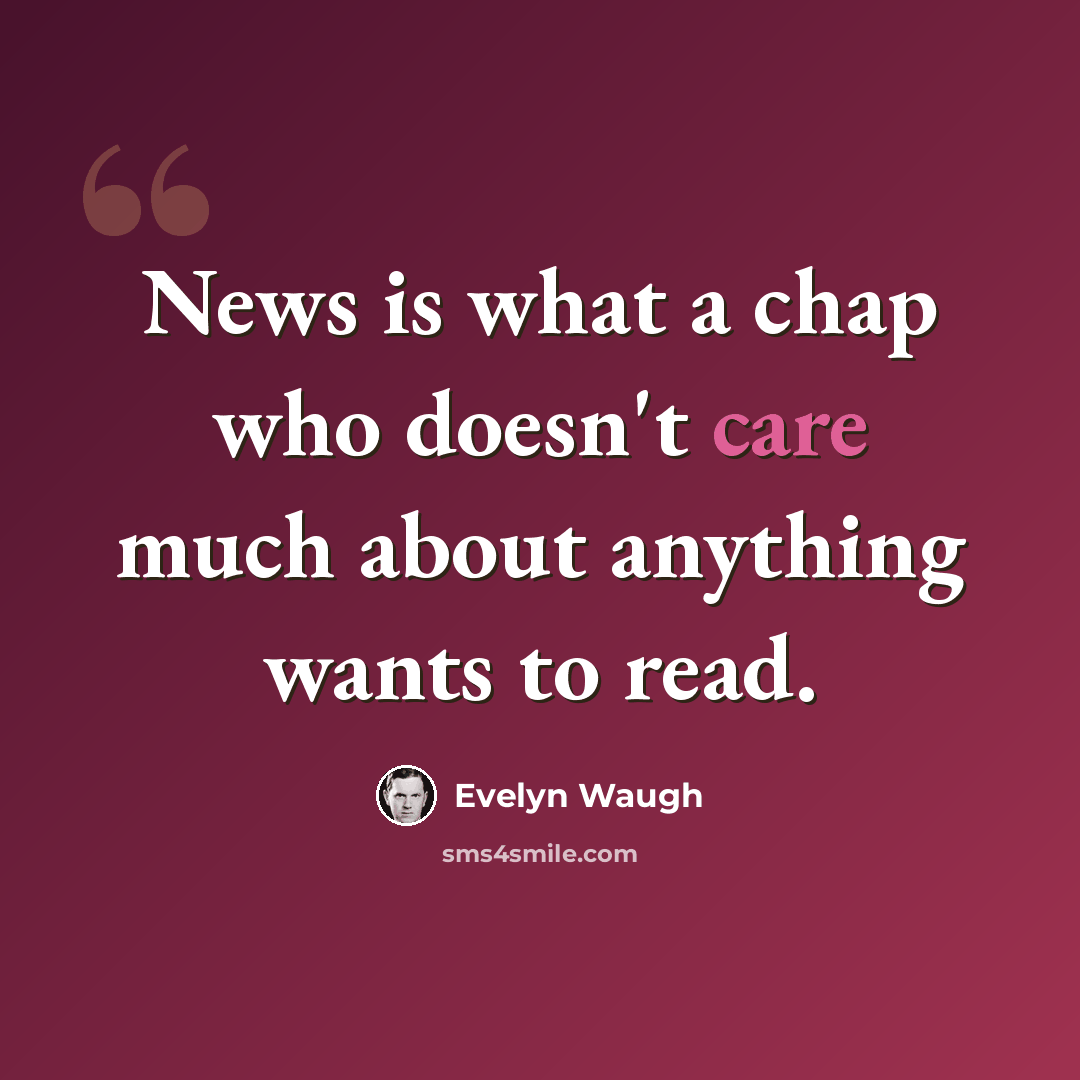 “News is what a chap who doesn't care much about anything wants to read.” quote by Evelyn Waugh