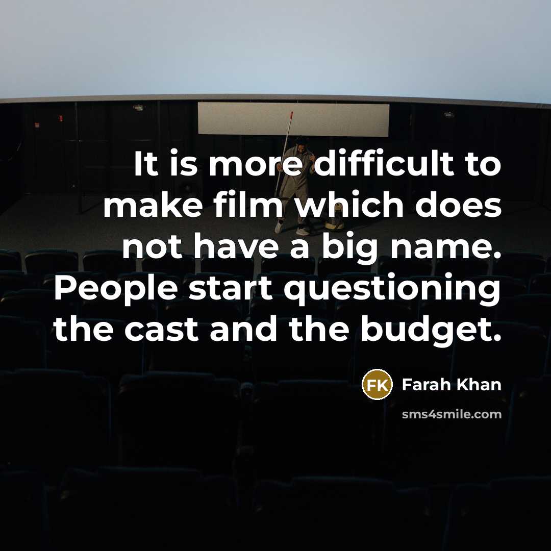 “It is more difficult to make film which does not have a big name. People start questioning the cast and the budget.” quote by Farah Khan