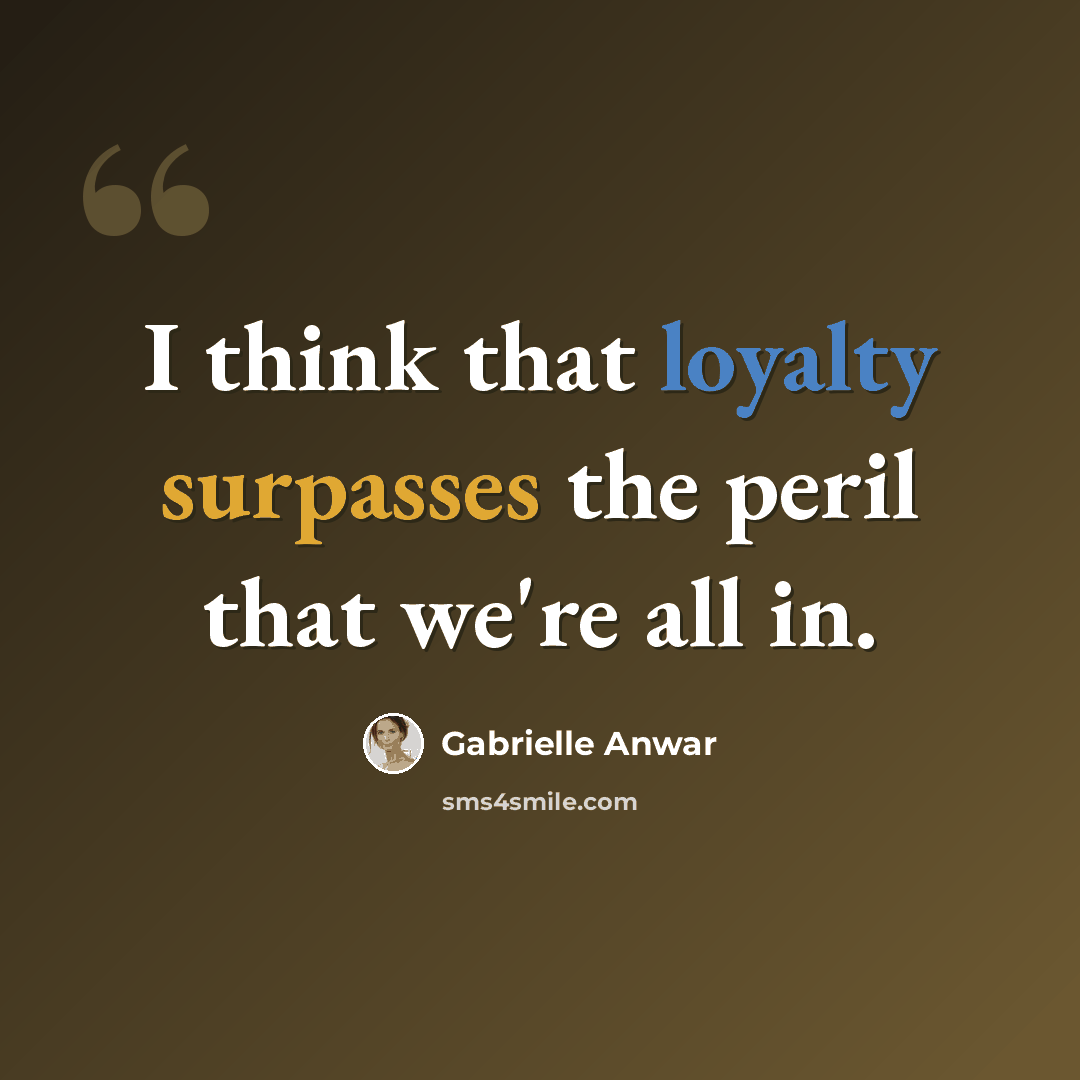 “I think that loyalty surpasses the peril that we're all in.” quote by Gabrielle Anwar