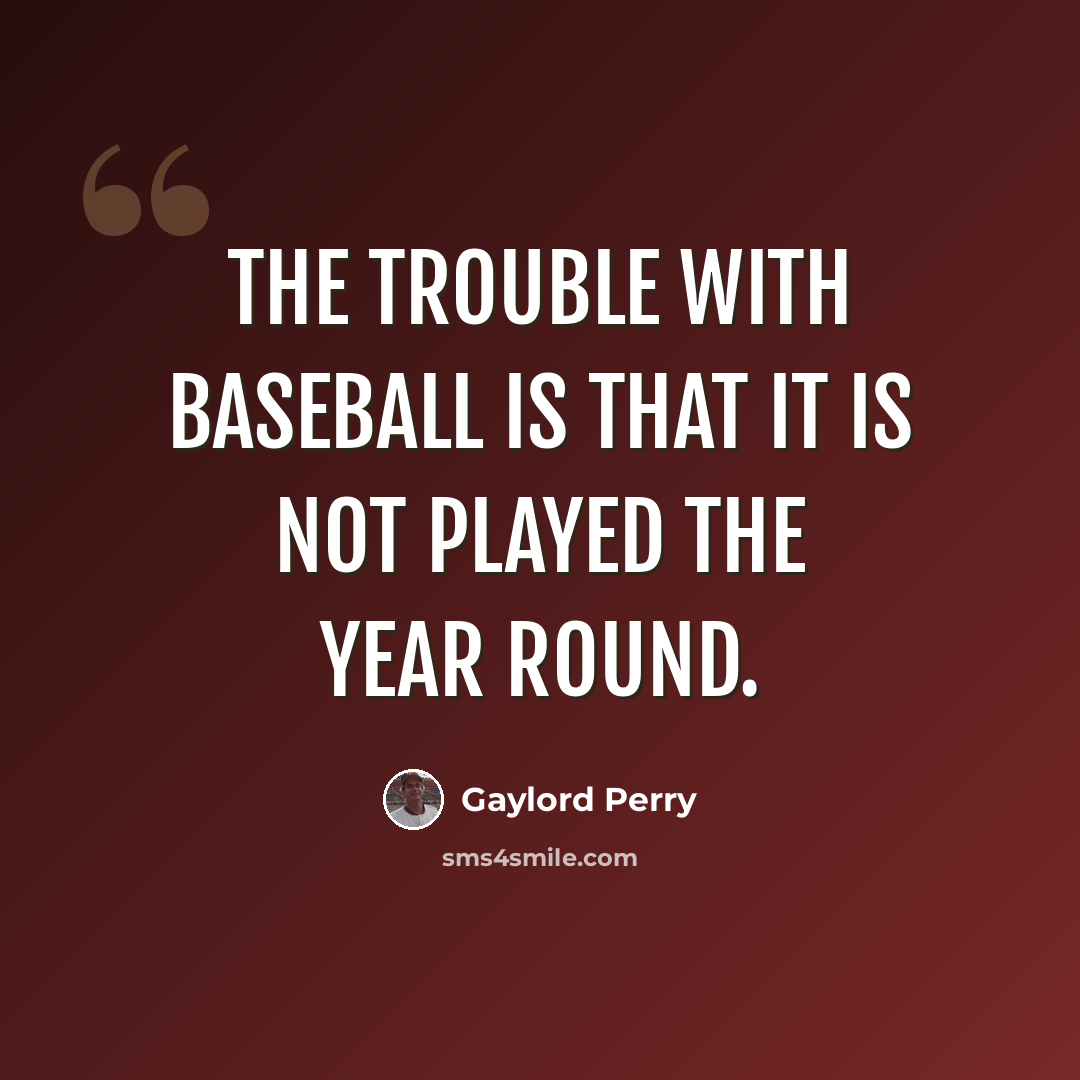 “The trouble with baseball is that it is not played the year round.” quote by Gaylord Perry