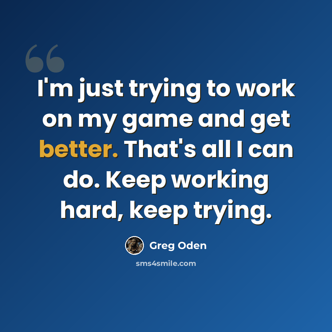 “I'm just trying to work on my game and get better. That's all I can do. Keep working hard, keep trying.” quote by Greg Oden