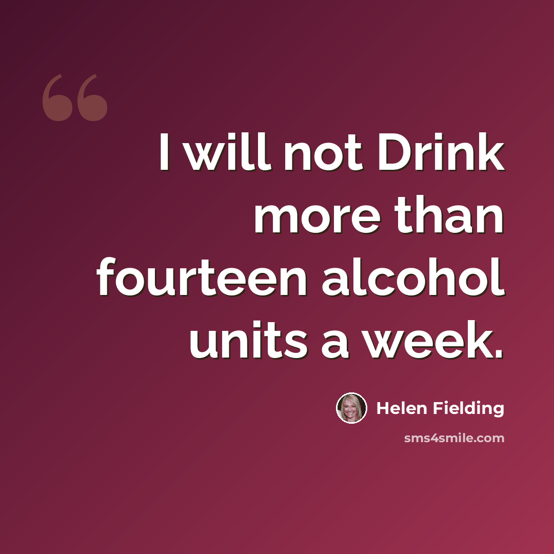 “I will not Drink more than fourteen alcohol units a week.” quote by Helen Fielding