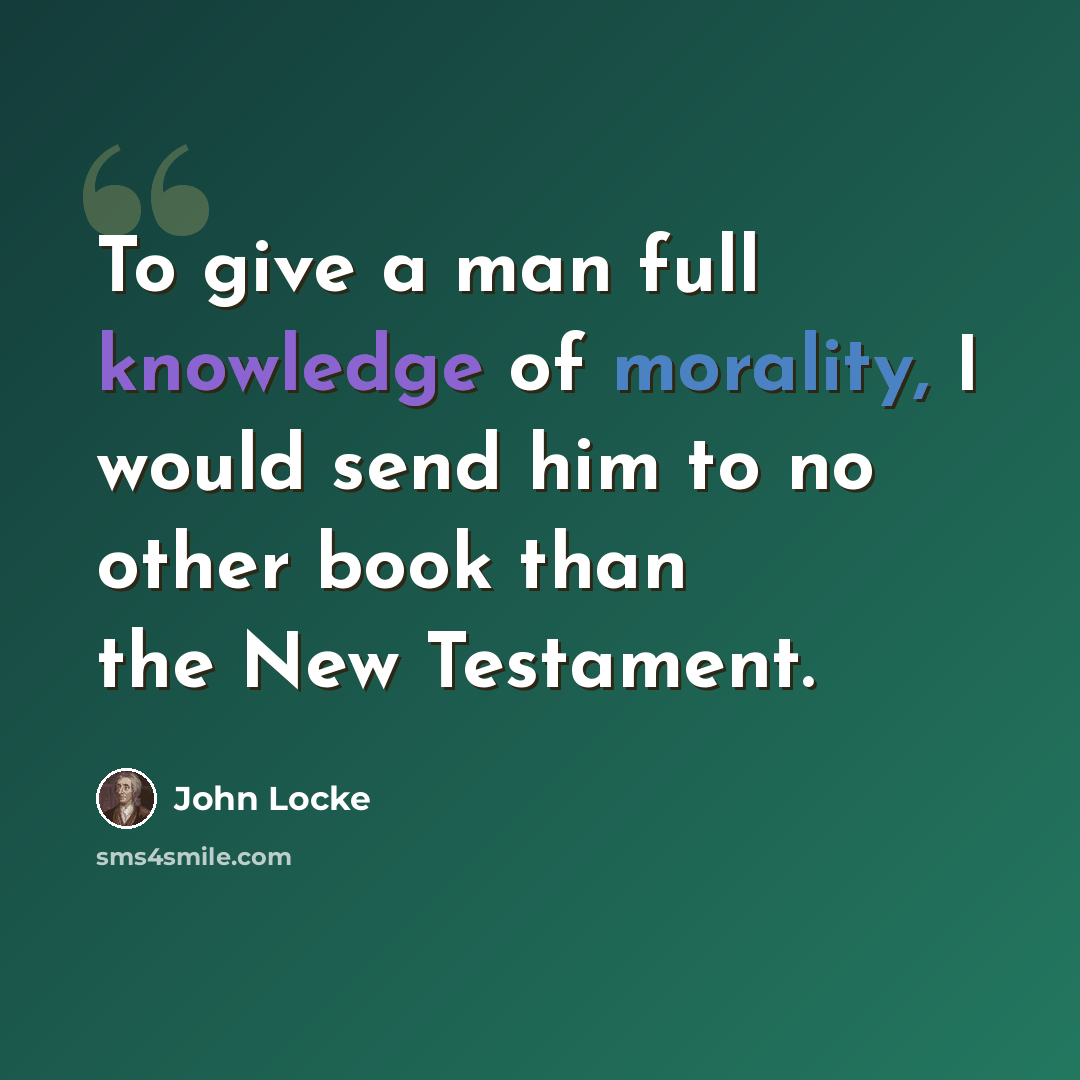 “To give a man full knowledge of morality, I would send him to no other book than the New Testament.” quote by John Locke