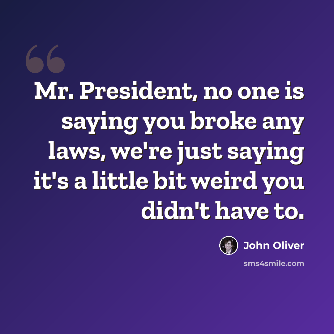 “Mr. President, no one is saying you broke any laws, we're just saying it's a little bit weird you didn't have to.” quote by John Oliver