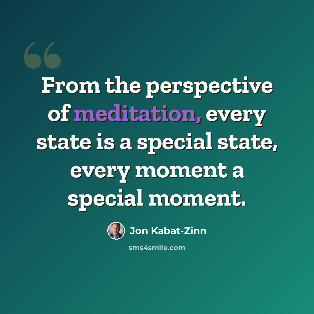 “From the perspective of meditation, every state is a special state, every moment a special moment.” quote by Jon Kabat-Zinn