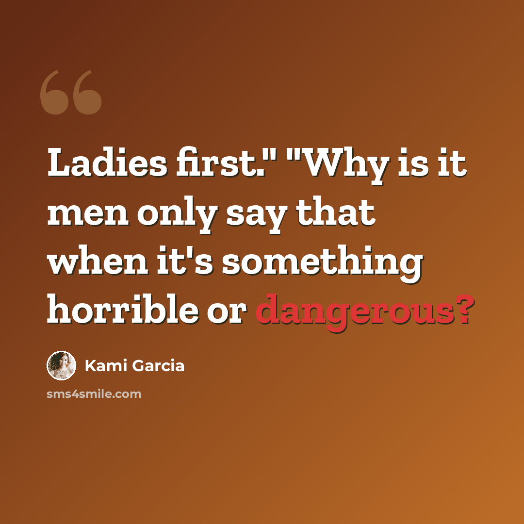 “Ladies first." "Why is it men only say that when it's something horrible or dangerous?” quote by Kami Garcia