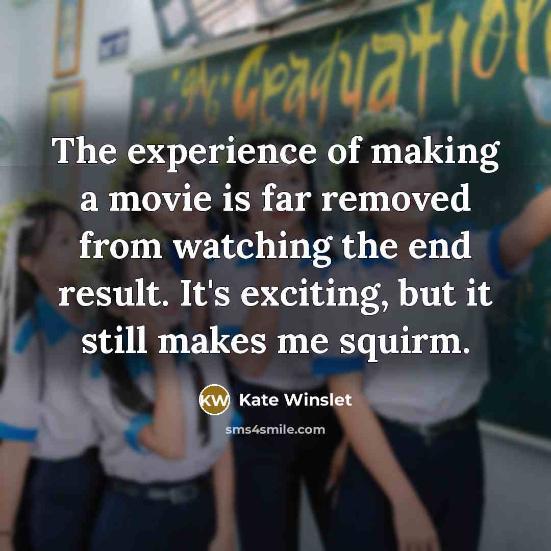 “The experience of making a movie is far removed from watching the end result. It's exciting, but it still makes me squirm.” quote by Kate Winslet