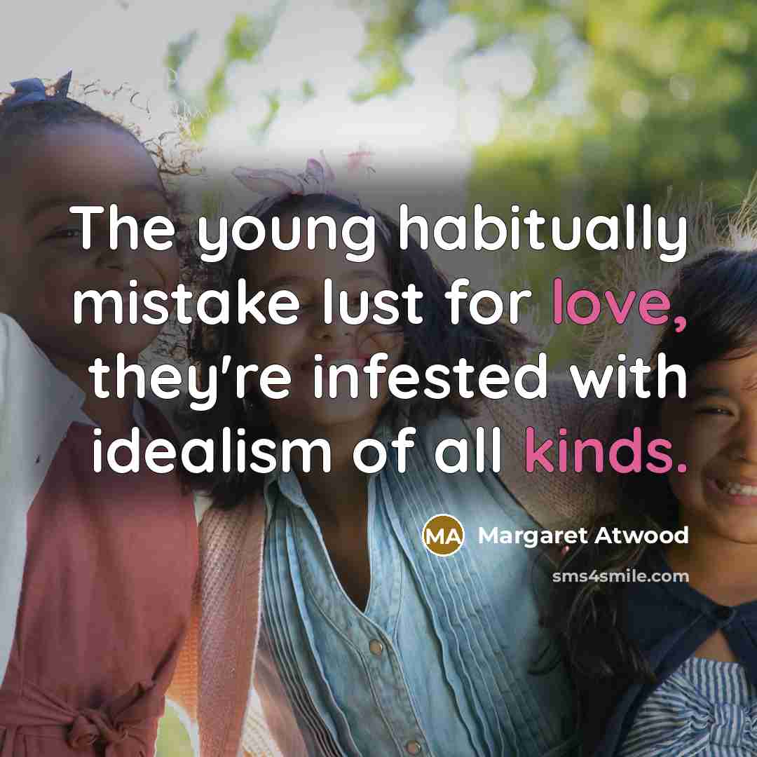 “The young habitually mistake lust for love, they're infested with idealism of all kinds.” quote by Margaret Atwood