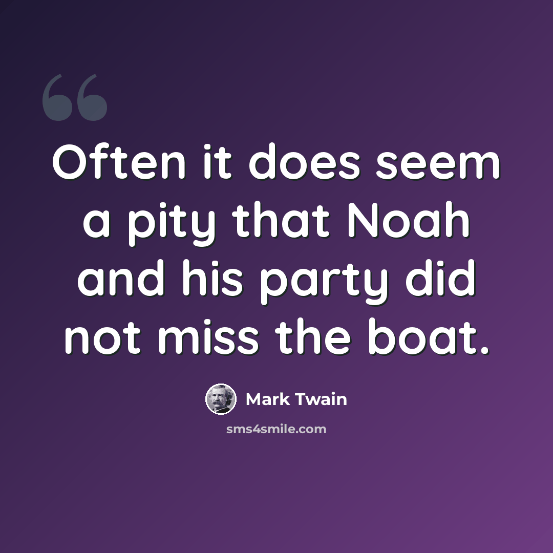 “Often it does seem a pity that Noah and his party did not miss the boat.” quote by Mark Twain