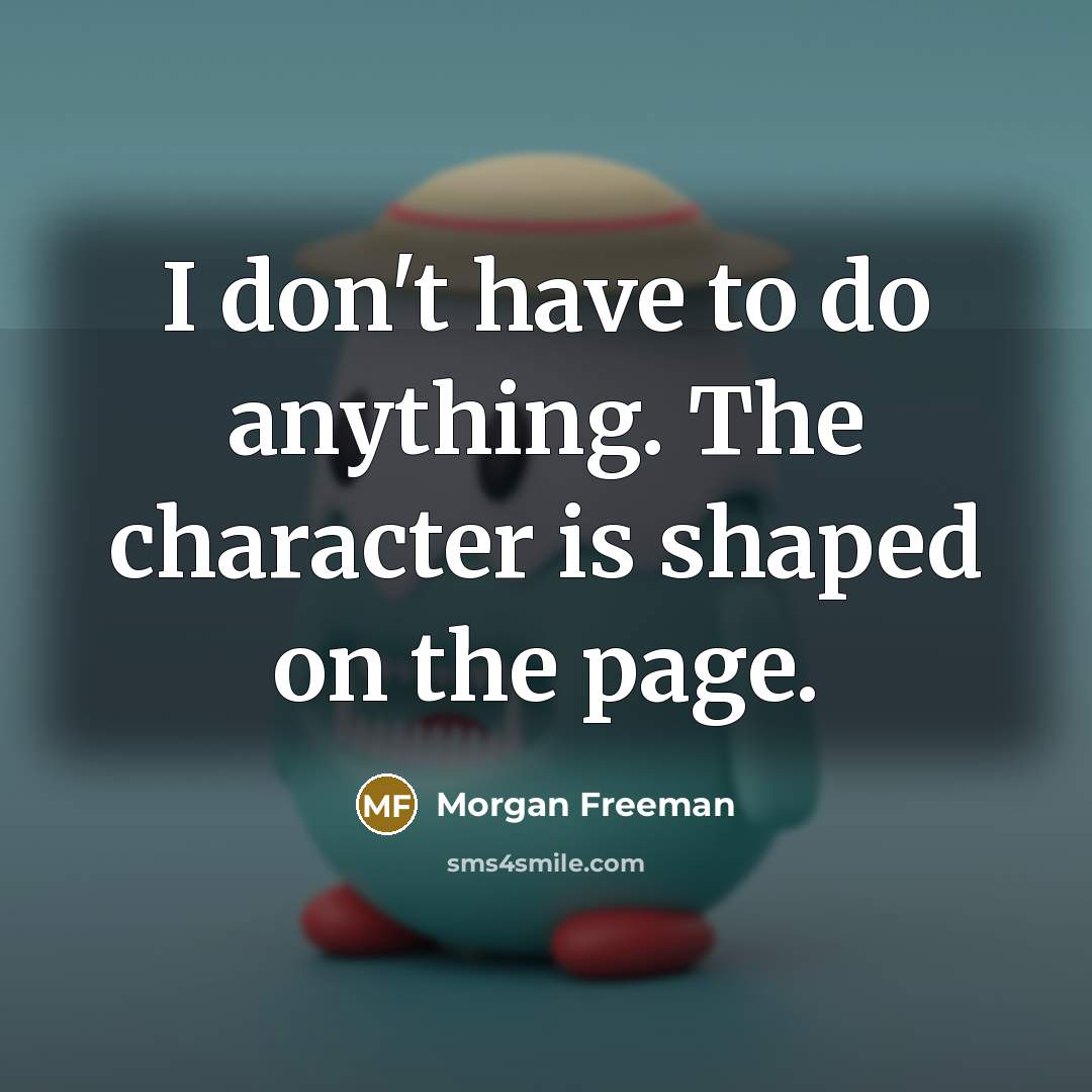 “I don't have to do anything. The character is shaped on the page.” quote by Morgan Freeman