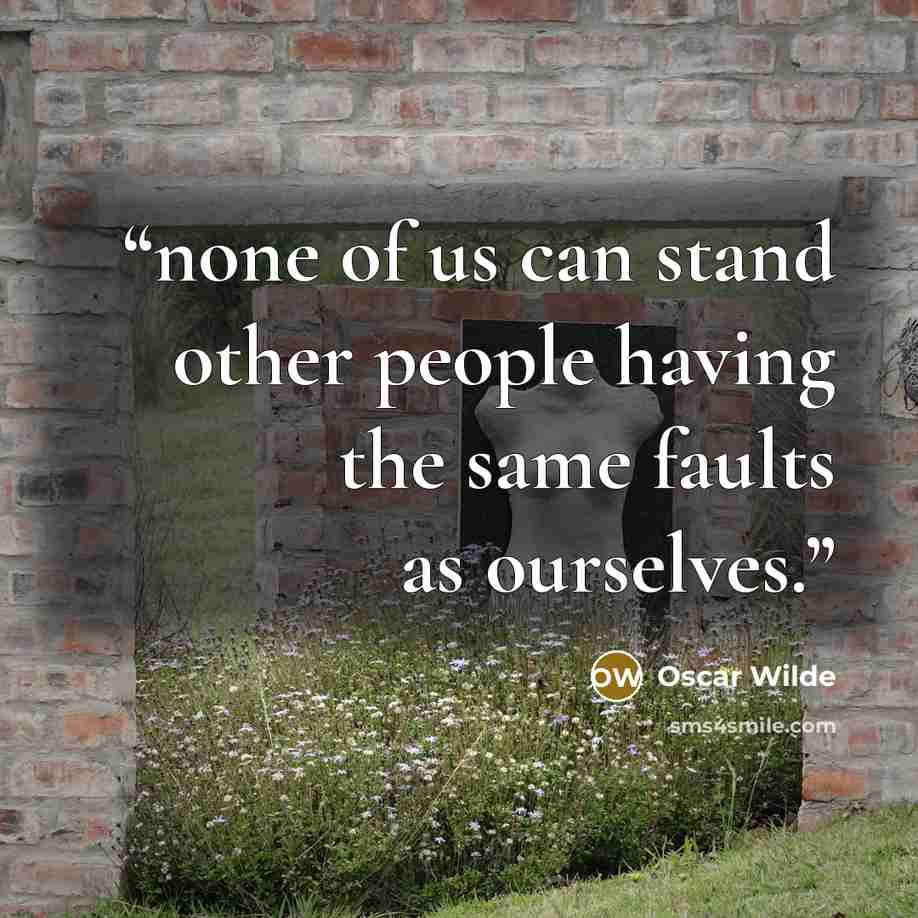 “none of us can stand other people having the same faults as ourselves.” quote by Oscar Wilde