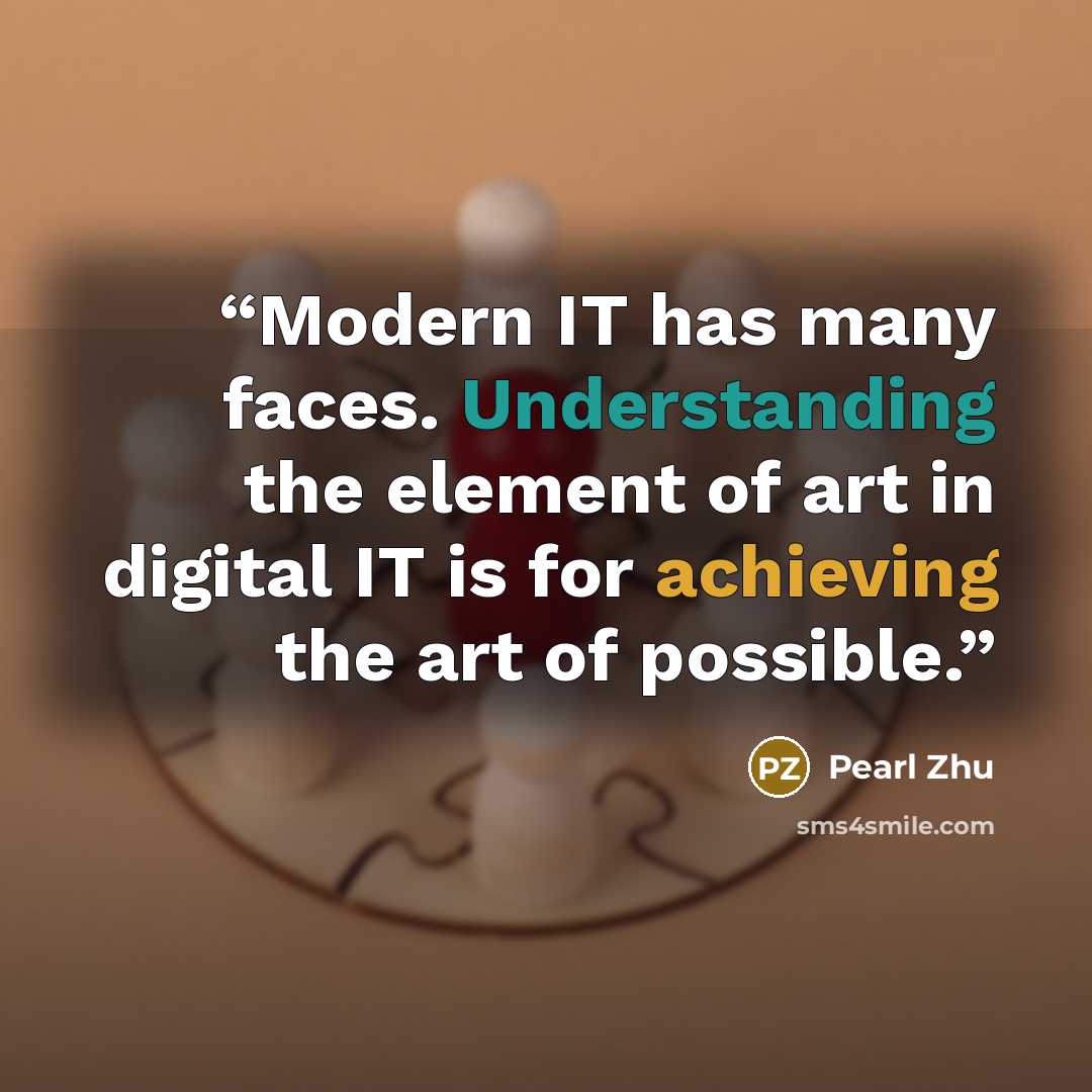 “Modern IT has many faces. Understanding the element of art in digital IT is for achieving the art of possible.” quote by Pearl Zhu