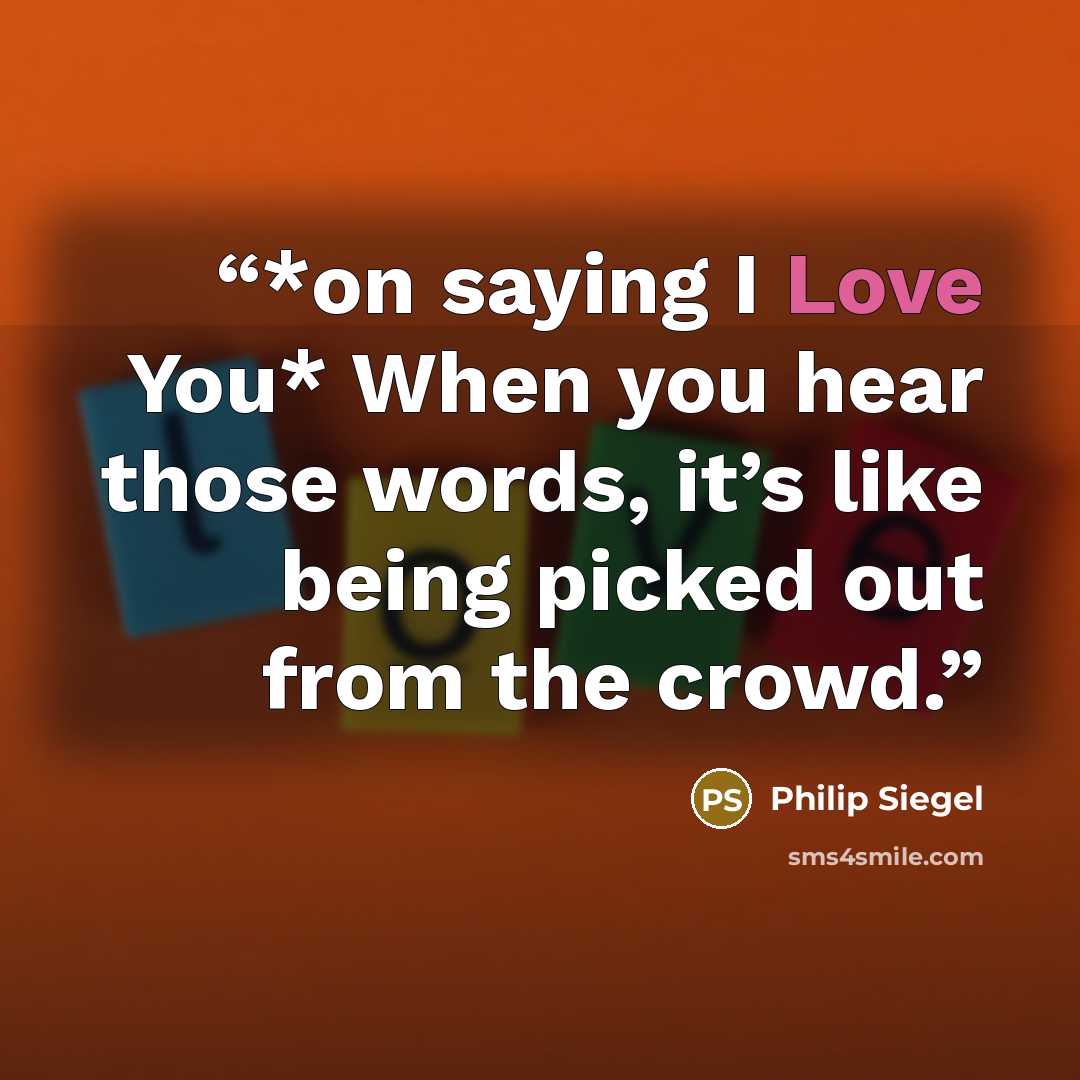 “*on saying I Love You* When you hear those words, it’s like being picked out from the crowd.” quote by Philip Siegel