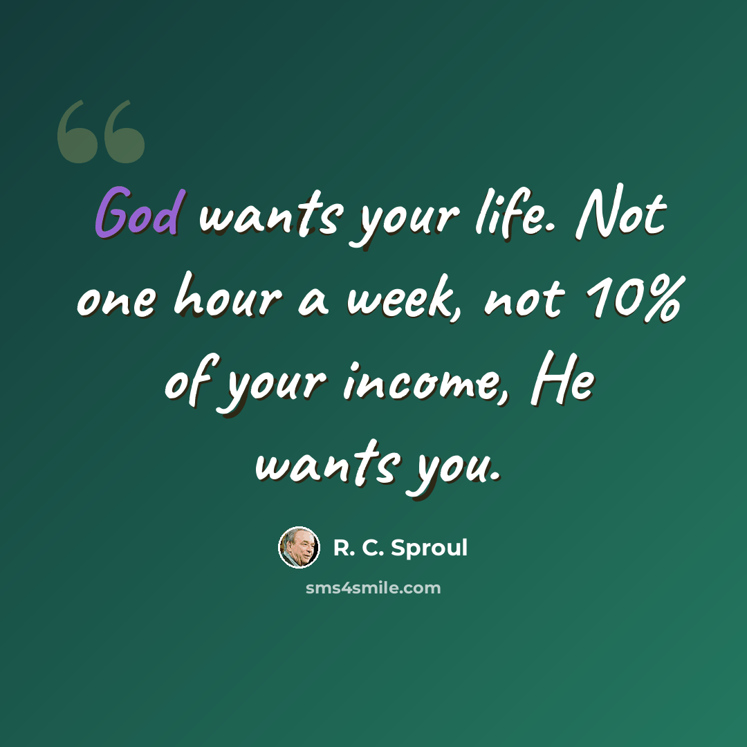 “God wants your life. Not one hour a week, not 10% of your income, He wants you.” quote by R. C. Sproul