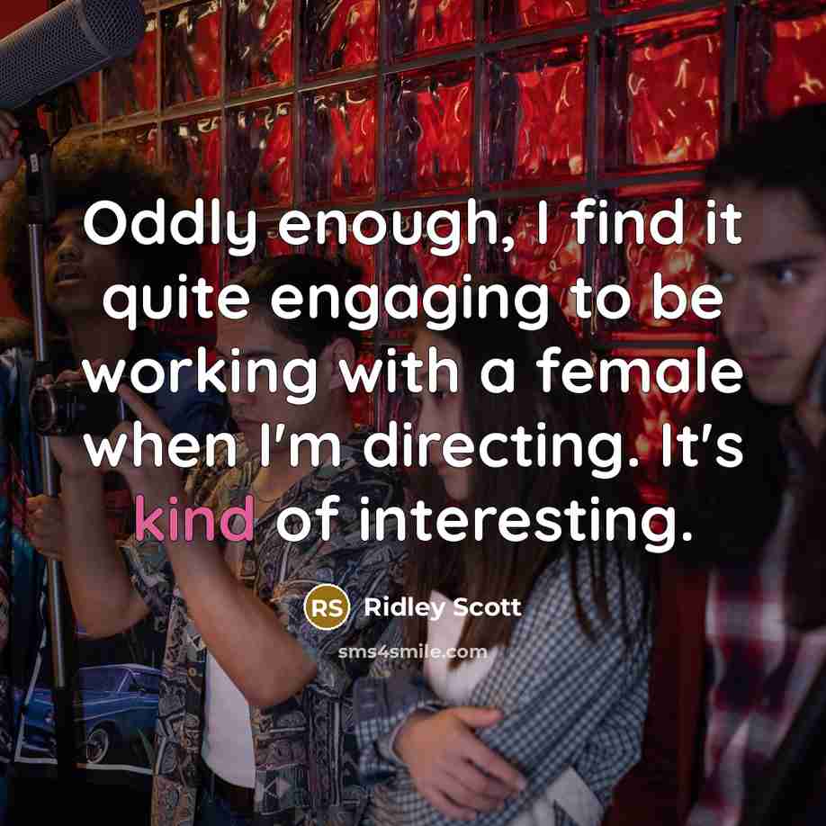“Oddly enough, I find it quite engaging to be working with a female when I'm directing. It's kind of interesting.” quote by Ridley Scott