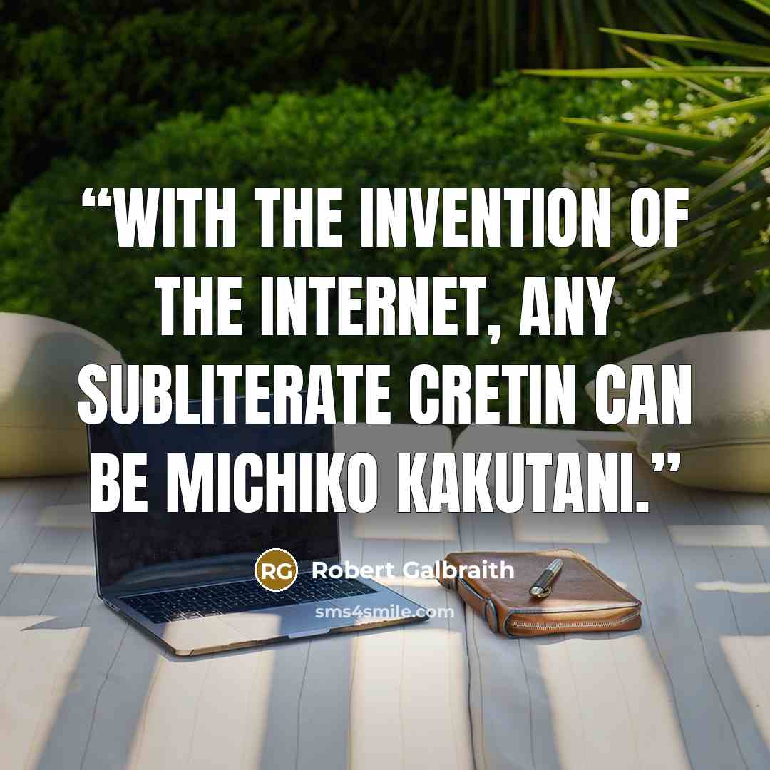 “With the invention of the internet, any subliterate cretin can be Michiko Kakutani.” quote by Robert Galbraith