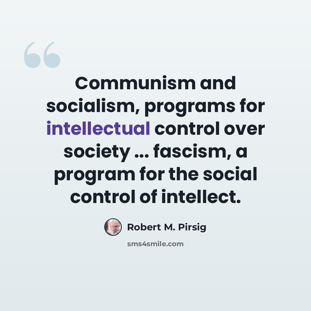 “Communism and socialism, programs for intellectual control over society ... fascism, a program for the social control of intellect.” quote by Robert M. Pirsig