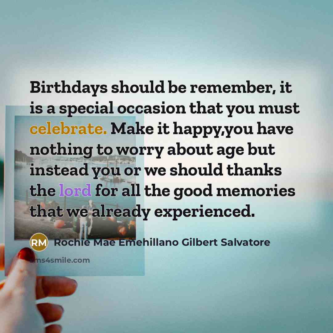 “Birthdays should be remember, it is a special occasion that you must celebrate. Make it happy,you have nothing to worry about age but instead you or we should thanks the lord for all the good memories that we already experienced.” quote by Rochie Mae Emehillano Gilbert Salvatore