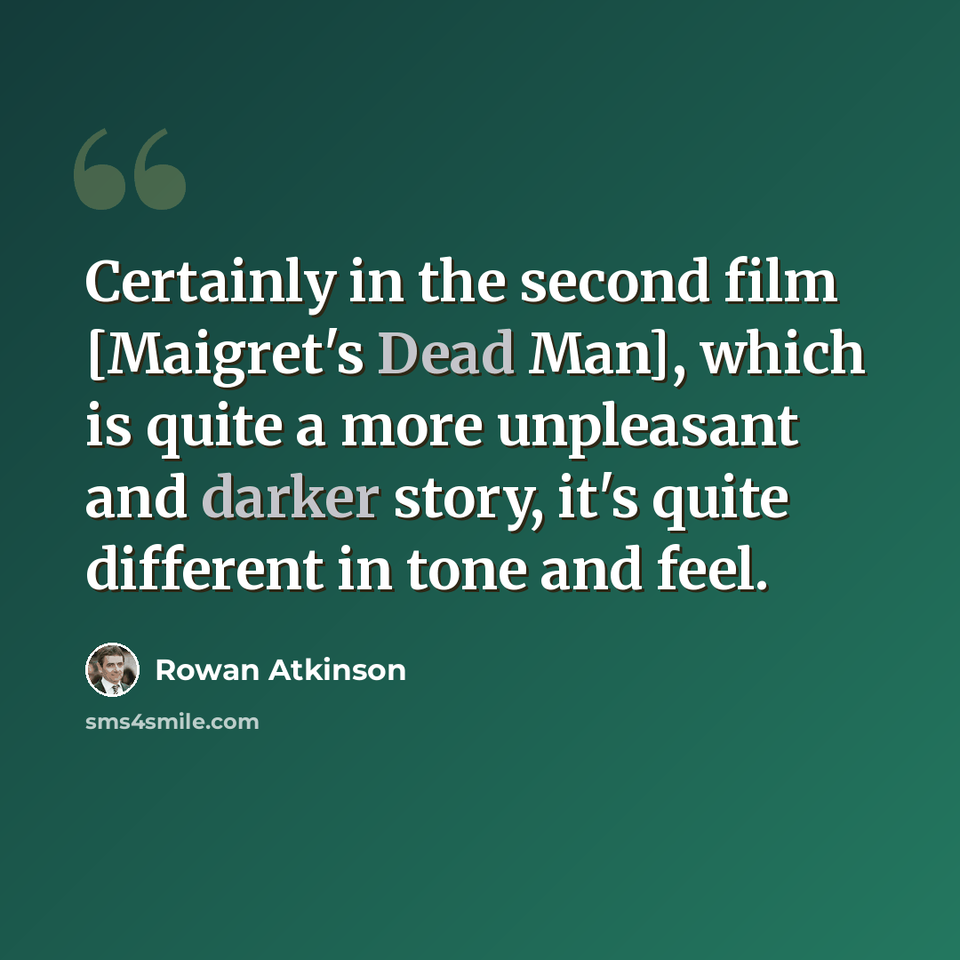 “Certainly in the second film [Maigret's Dead Man], which is quite a more unpleasant and darker story, it's quite different in tone and feel.” quote by Rowan Atkinson