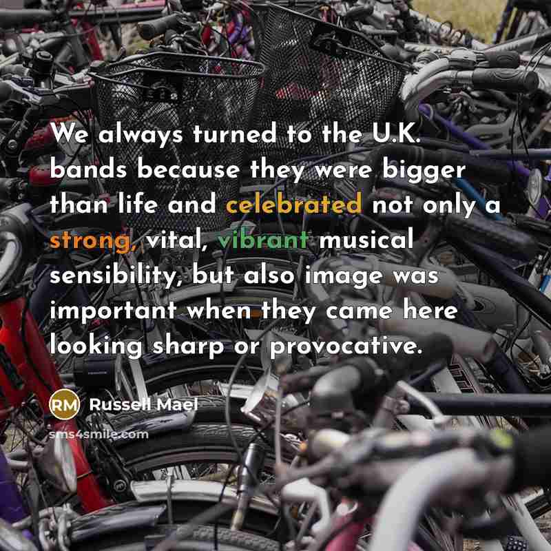 “We always turned to the U.K. bands because they were bigger than life and celebrated not only a strong, vital, vibrant musical sensibility, but also image was important when they came here looking sharp or provocative.” quote by Russell Mael