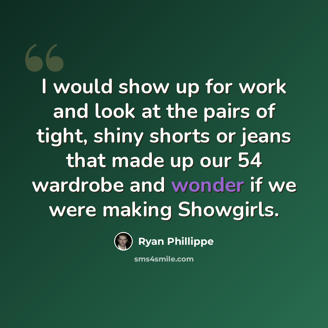 “I would show up for work and look at the pairs of tight, shiny shorts or jeans that made up our 54 wardrobe and wonder if we were making Showgirls.” quote by Ryan Phillippe