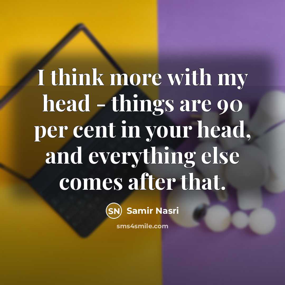 “I think more with my head - things are 90 per cent in your head, and everything else comes after that.” quote by Samir Nasri