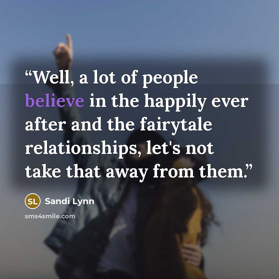 “Well, a lot of people believe in the happily ever after and the fairytale relationships, let's not take that away from them.” quote by Sandi Lynn