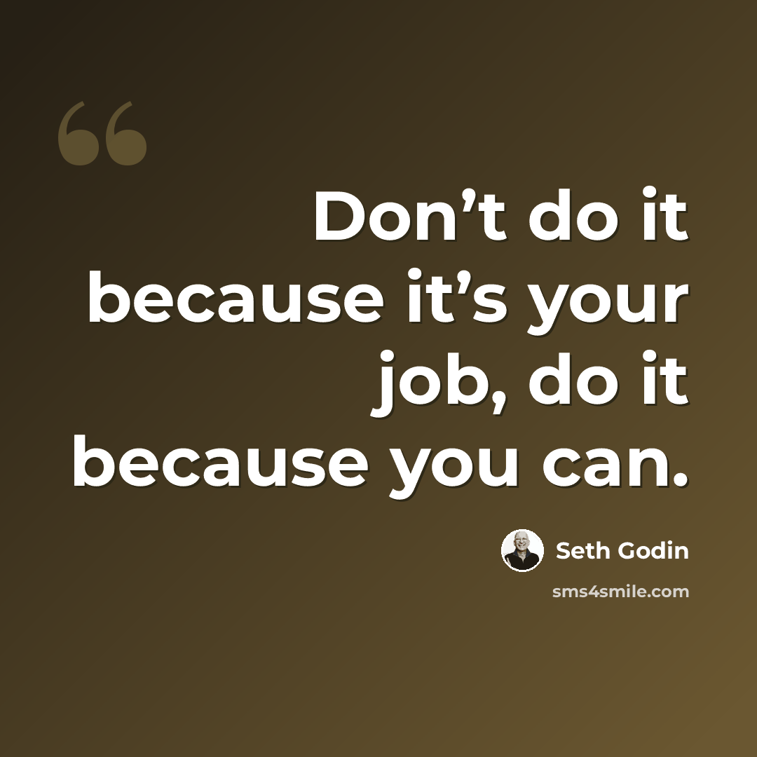 “Don’t do it because it’s your job, do it because you can.” quote by Seth Godin