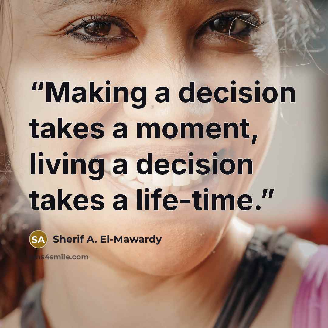 “Making a decision takes a moment, living a decision takes a life-time.” quote by Sherif A. El-Mawardy