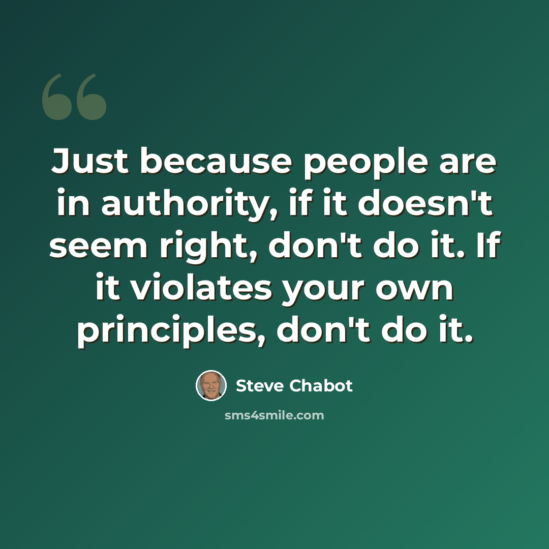 “Just because people are in authority, if it doesn't seem right, don't do it. If it violates your own principles, don't do it.” quote by Steve Chabot