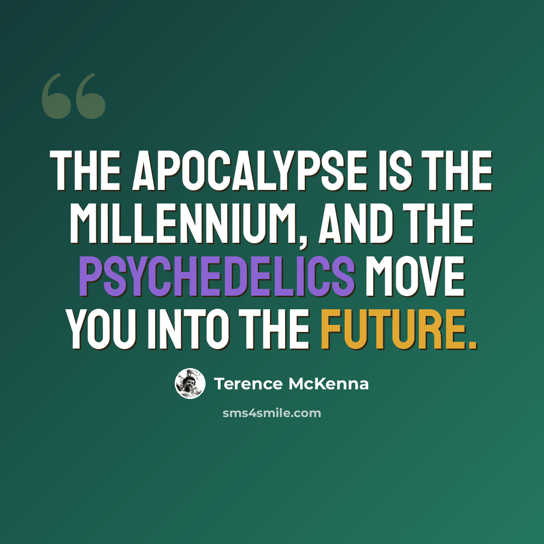 “The apocalypse is the millennium, and the psychedelics move you into the future.” quote by Terence McKenna