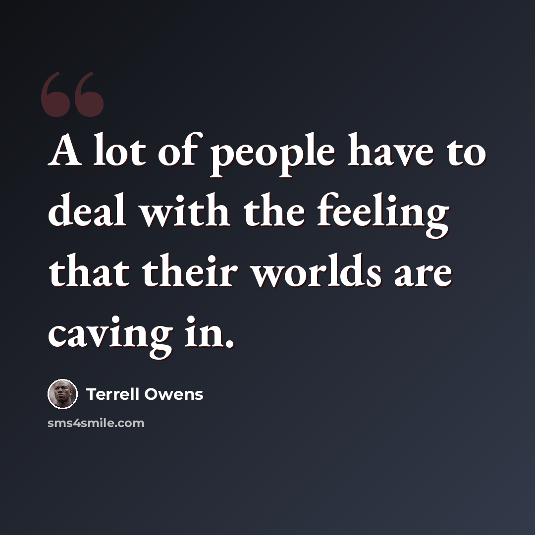 “A lot of people have to deal with the feeling that their worlds are caving in.” quote by Terrell Owens