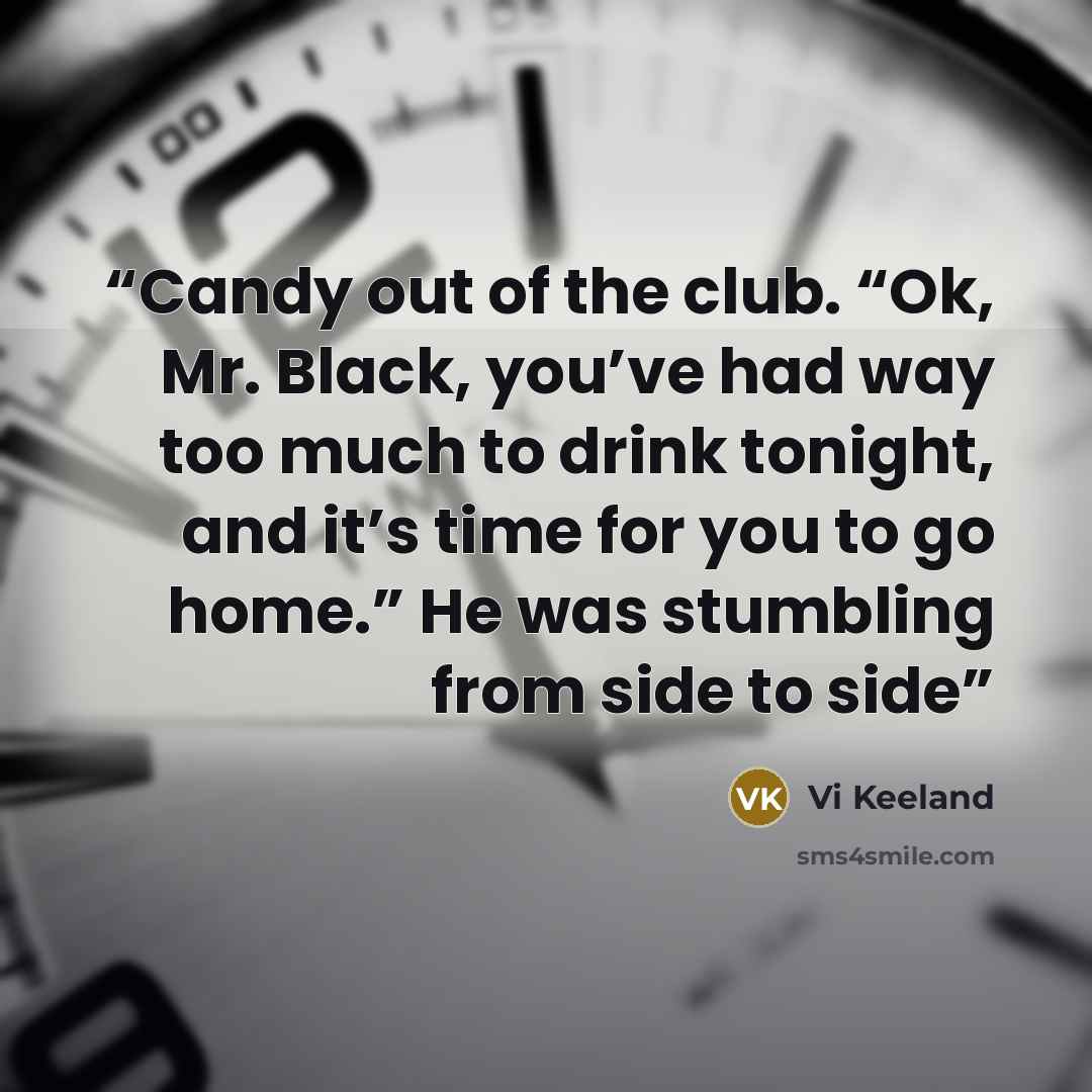 “Candy out of the club. “Ok, Mr. Black, you’ve had way too much to drink tonight, and it’s time for you to go home.” He was stumbling from side to side” quote by Vi Keeland
