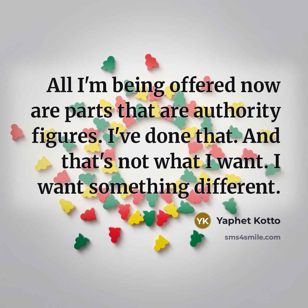 “All I'm being offered now are parts that are authority figures. I've done that. And that's not what I want. I want something different.” quote by Yaphet Kotto