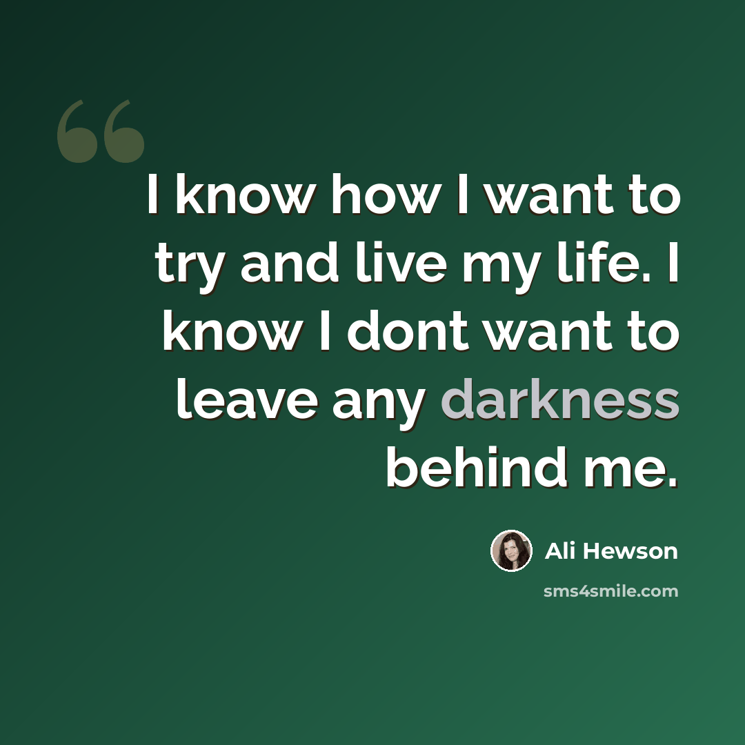 “I know how I want to try and live my life. I know I dont want to leave any darkness behind me.” quote by Ali Hewson