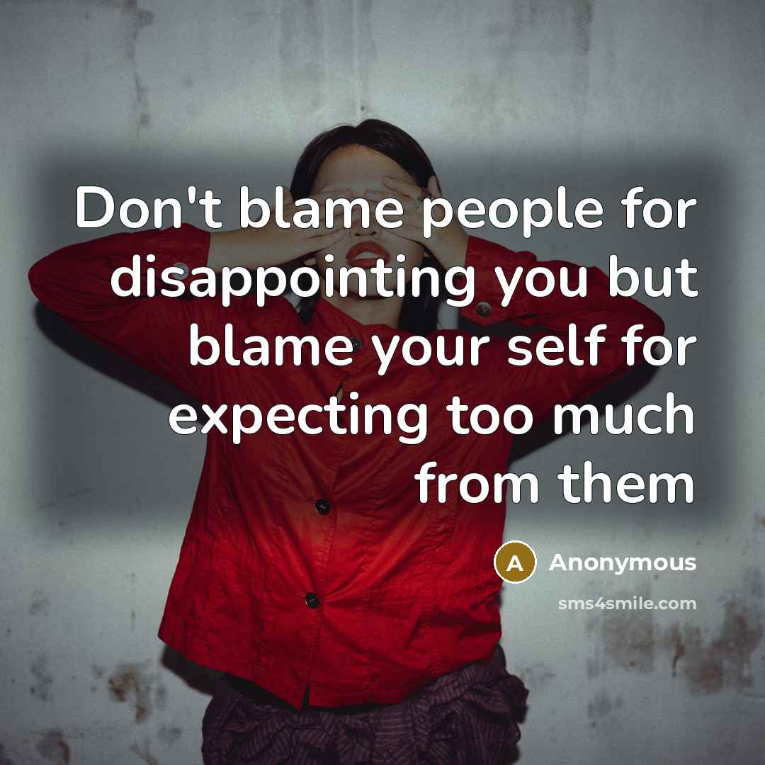 “Don't blame people for disappointing you but blame your self for expecting too much from them” quote by Anonymous