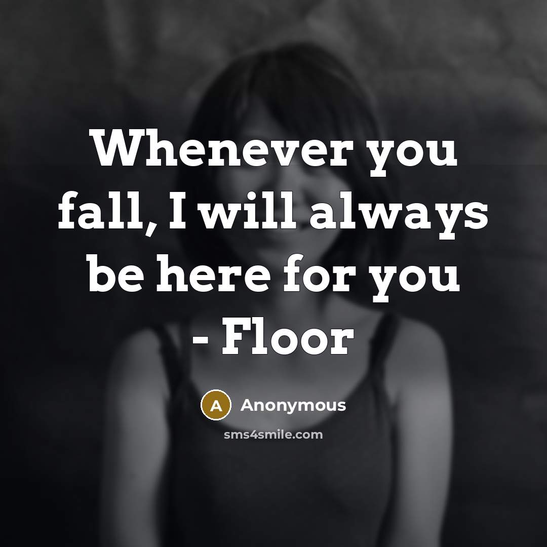 “Whenever you fall, I will always be here for you - Floor” quote by Anonymous