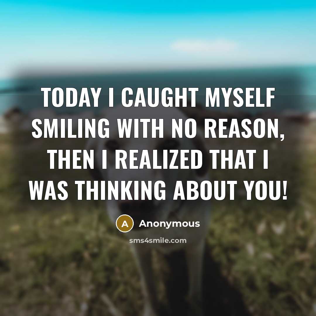 “Today I caught myself smiling with no reason, then I realized that I was thinking about you!” quote by Anonymous